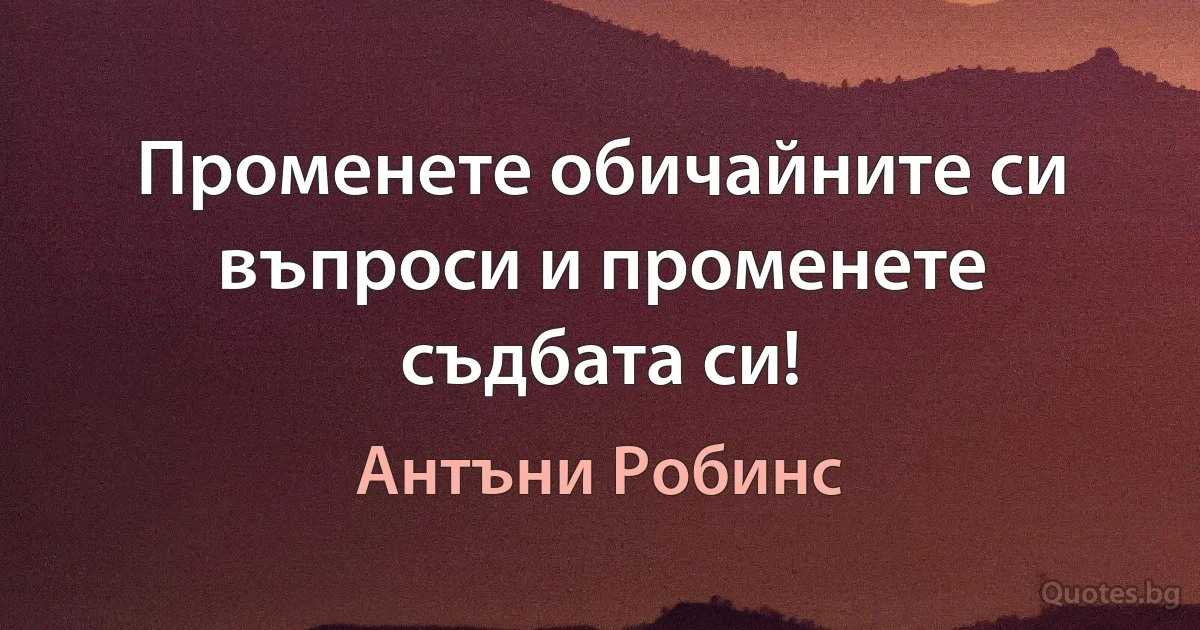 Променете обичайните си въпроси и променете съдбата си! (Антъни Робинс)