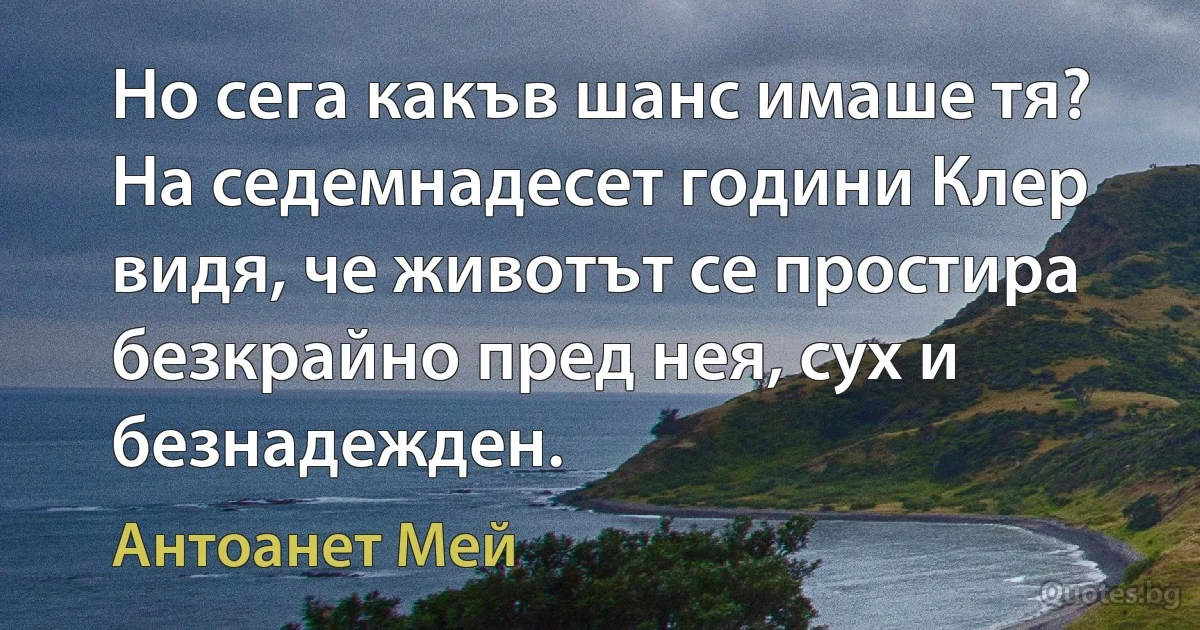 Но сега какъв шанс имаше тя? На седемнадесет години Клер видя, че животът се простира безкрайно пред нея, сух и безнадежден. (Антоанет Мей)