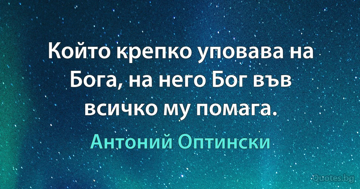 Който крепко уповава на Бога, на него Бог във всичко му помага. (Антоний Оптински)