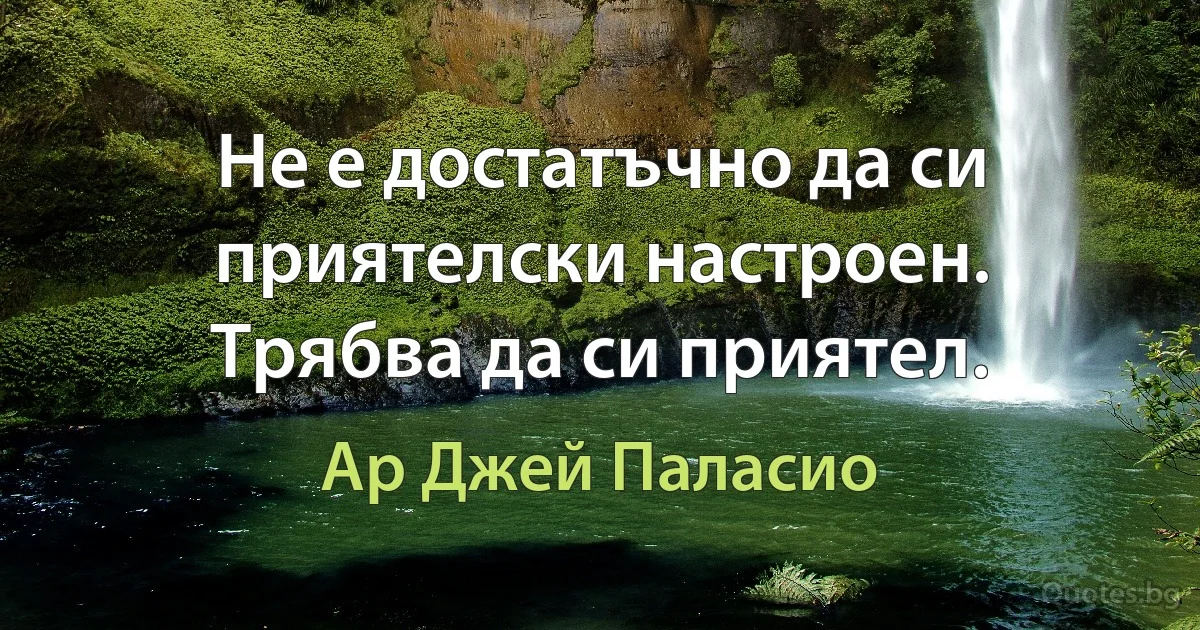 Не е достатъчно да си приятелски настроен. Трябва да си приятел. (Ар Джей Паласио)