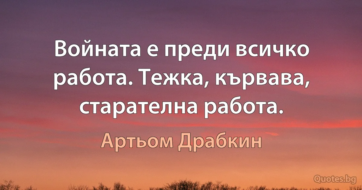 Войната е преди всичко работа. Тежка, кървава, старателна работа. (Артьом Драбкин)