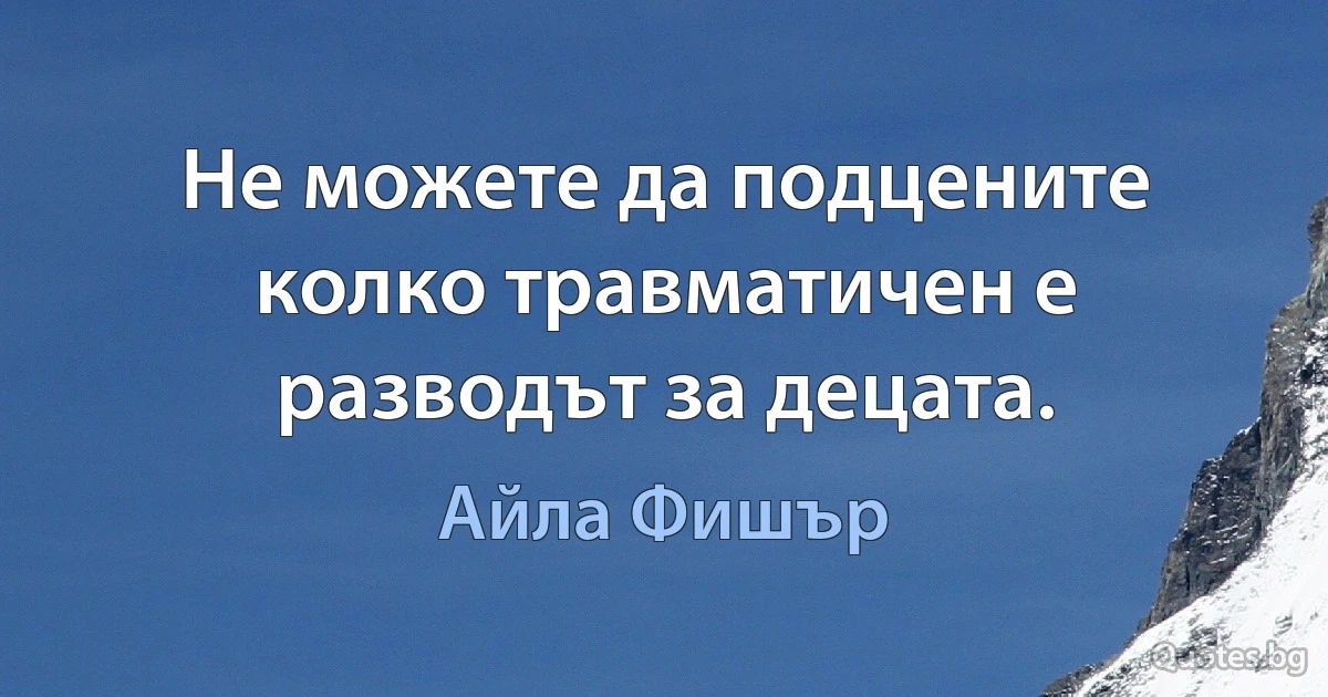 Не можете да подцените колко травматичен е разводът за децата. (Айла Фишър)