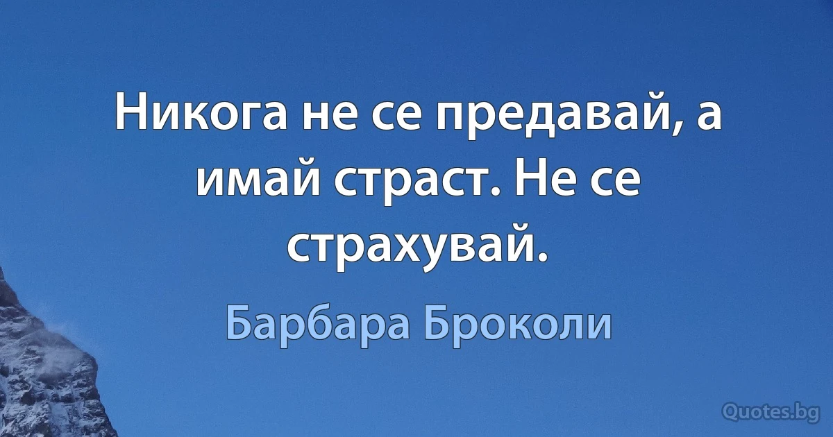 Никога не се предавай, а имай страст. Не се страхувай. (Барбара Броколи)