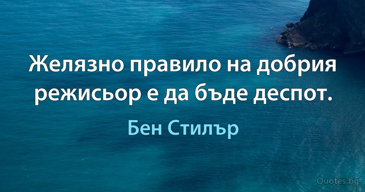 Желязно правило на добрия режисьор е да бъде деспот. (Бен Стилър)