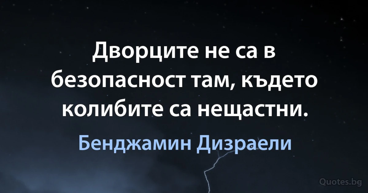 Дворците не са в безопасност там, където колибите са нещастни. (Бенджамин Дизраели)