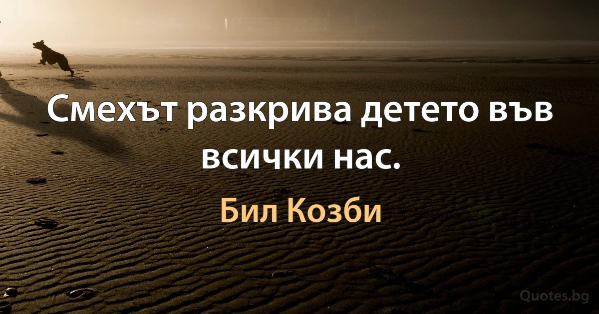 Смехът разкрива детето във всички нас. (Бил Козби)