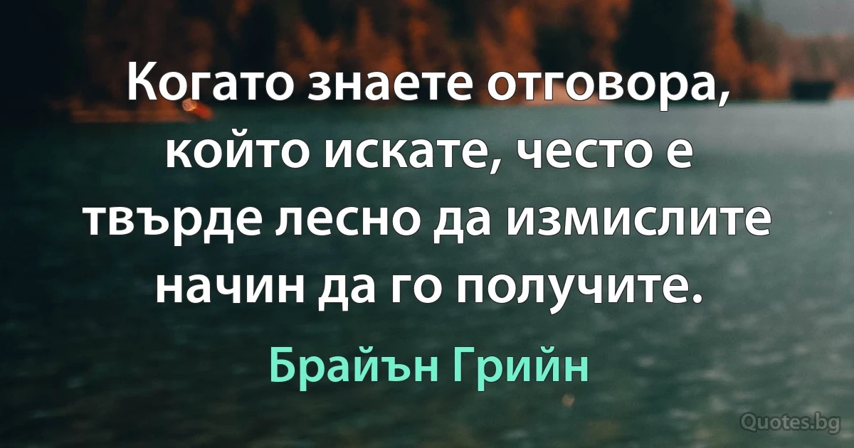 Когато знаете отговора, който искате, често е твърде лесно да измислите начин да го получите. (Брайън Грийн)