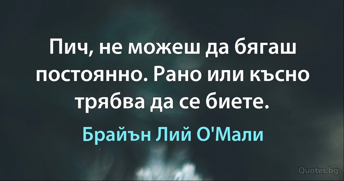 Пич, не можеш да бягаш постоянно. Рано или късно трябва да се биете. (Брайън Лий О'Мали)