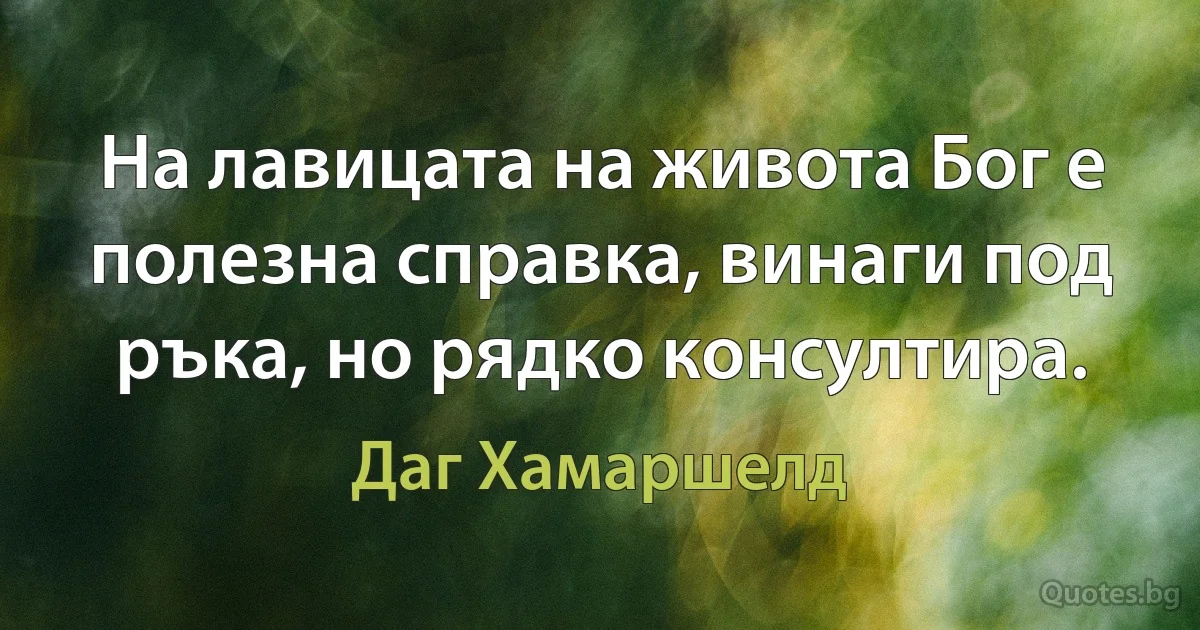 На лавицата на живота Бог е полезна справка, винаги под ръка, но рядко консултира. (Даг Хамаршелд)