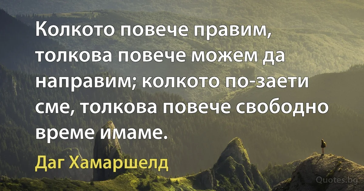 Колкото повече правим, толкова повече можем да направим; колкото по-заети сме, толкова повече свободно време имаме. (Даг Хамаршелд)