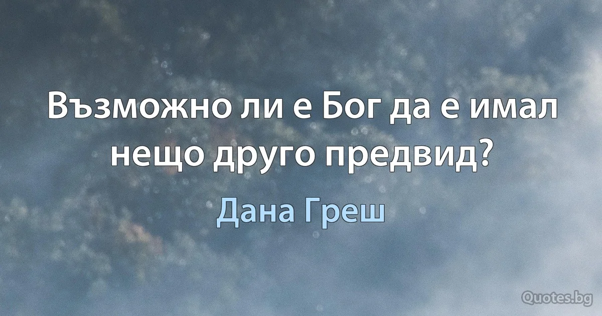 Възможно ли е Бог да е имал нещо друго предвид? (Дана Греш)