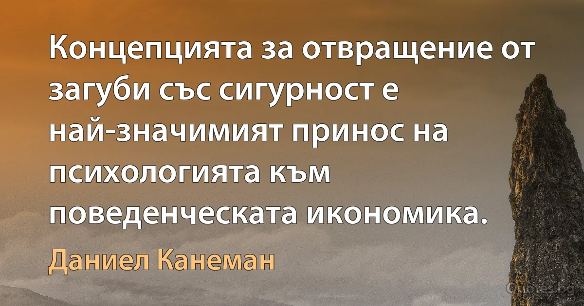 Концепцията за отвращение от загуби със сигурност е най-значимият принос на психологията към поведенческата икономика. (Даниел Канеман)