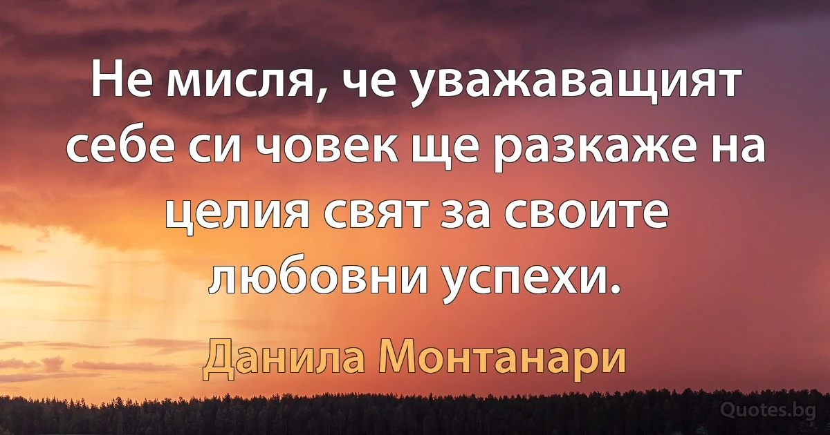 Не мисля, че уважаващият себе си човек ще разкаже на целия свят за своите любовни успехи. (Данила Монтанари)