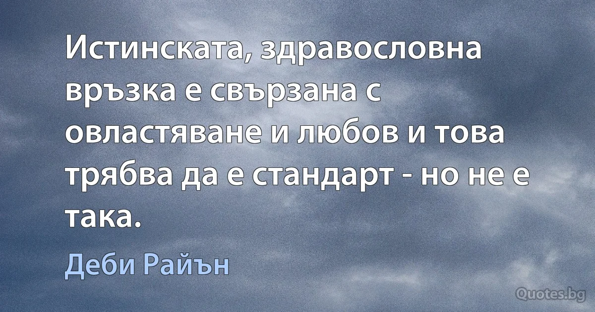 Истинската, здравословна връзка е свързана с овластяване и любов и това трябва да е стандарт - но не е така. (Деби Райън)