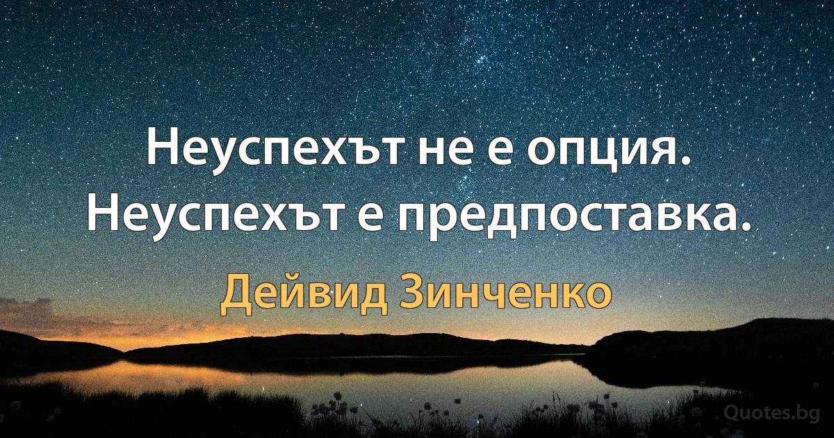 Неуспехът не е опция. Неуспехът е предпоставка. (Дейвид Зинченко)