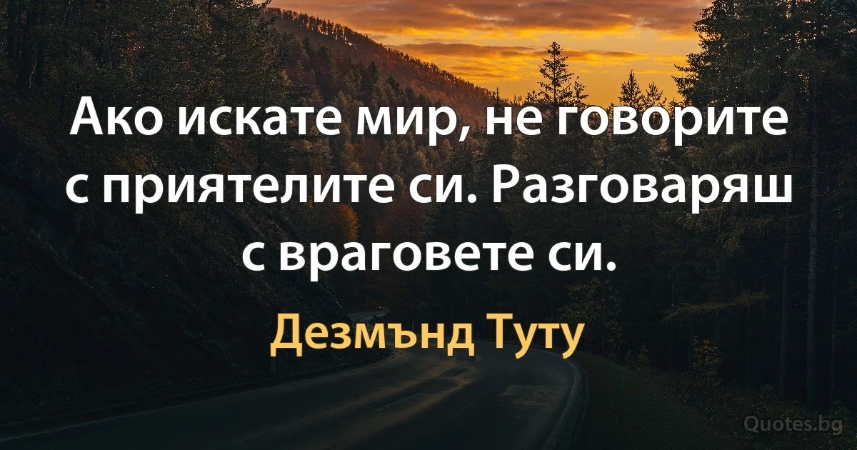 Ако искате мир, не говорите с приятелите си. Разговаряш с враговете си. (Дезмънд Туту)