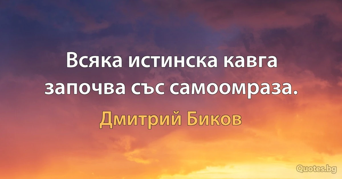 Всяка истинска кавга започва със самоомраза. (Дмитрий Биков)