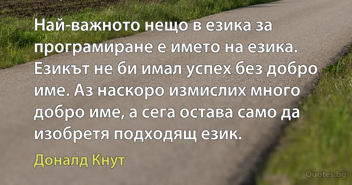 Най-важното нещо в езика за програмиране е името на езика. Езикът не би имал успех без добро име. Аз наскоро измислих много добро име, а сега остава само да изобретя подходящ език. (Доналд Кнут)