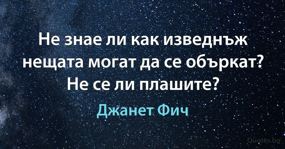 Не знае ли как изведнъж нещата могат да се объркат? Не се ли плашите? (Джанет Фич)