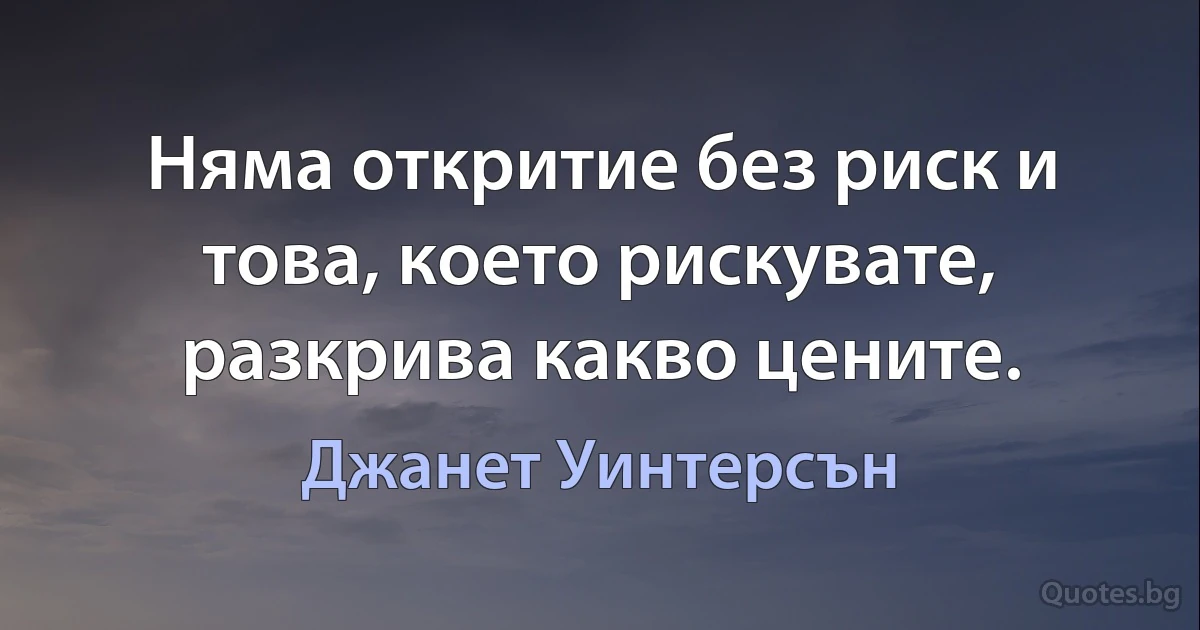 Няма откритие без риск и това, което рискувате, разкрива какво цените. (Джанет Уинтерсън)