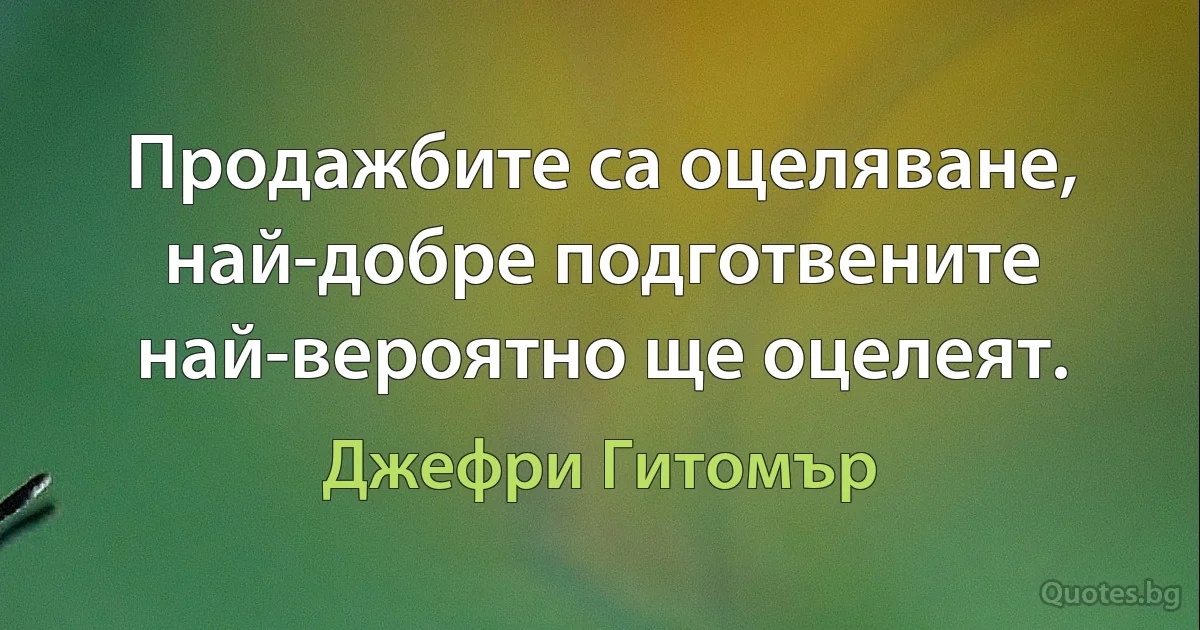 Продажбите са оцеляване, най-добре подготвените най-вероятно ще оцелеят. (Джефри Гитомър)