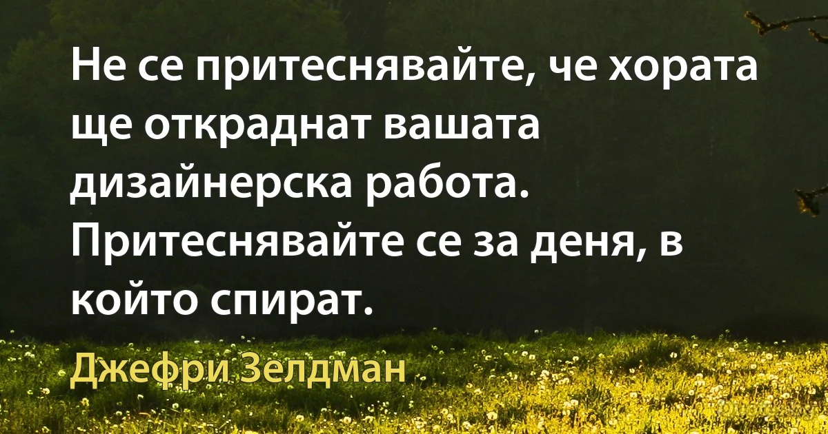 Не се притеснявайте, че хората ще откраднат вашата дизайнерска работа. Притеснявайте се за деня, в който спират. (Джефри Зелдман)