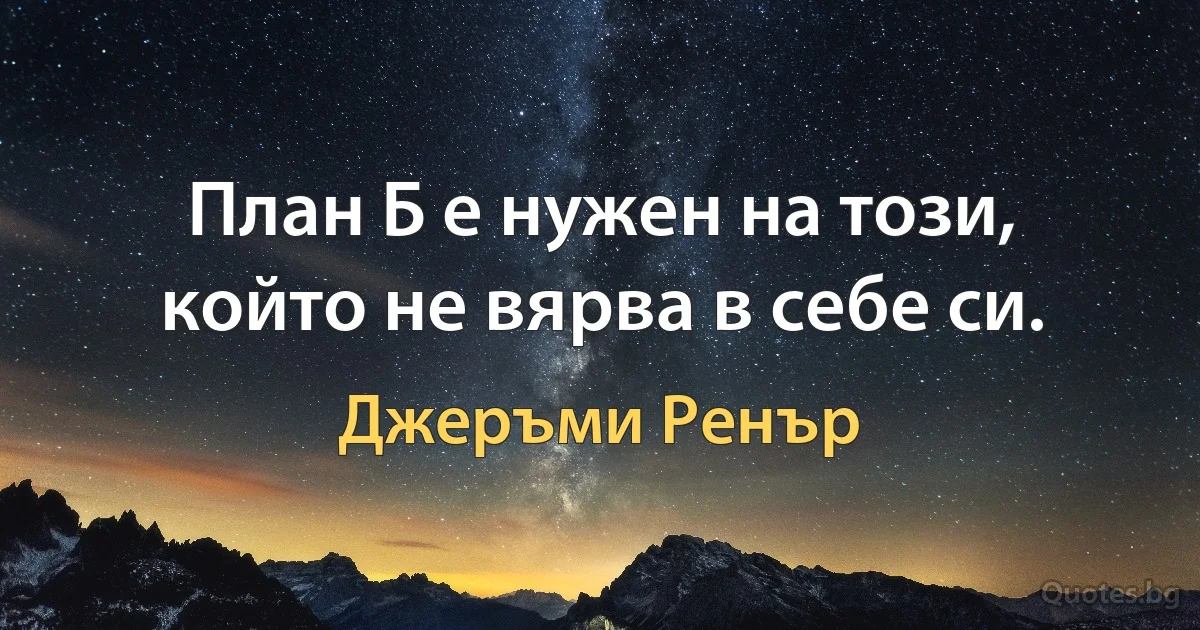 План Б е нужен на този, който не вярва в себе си. (Джеръми Ренър)