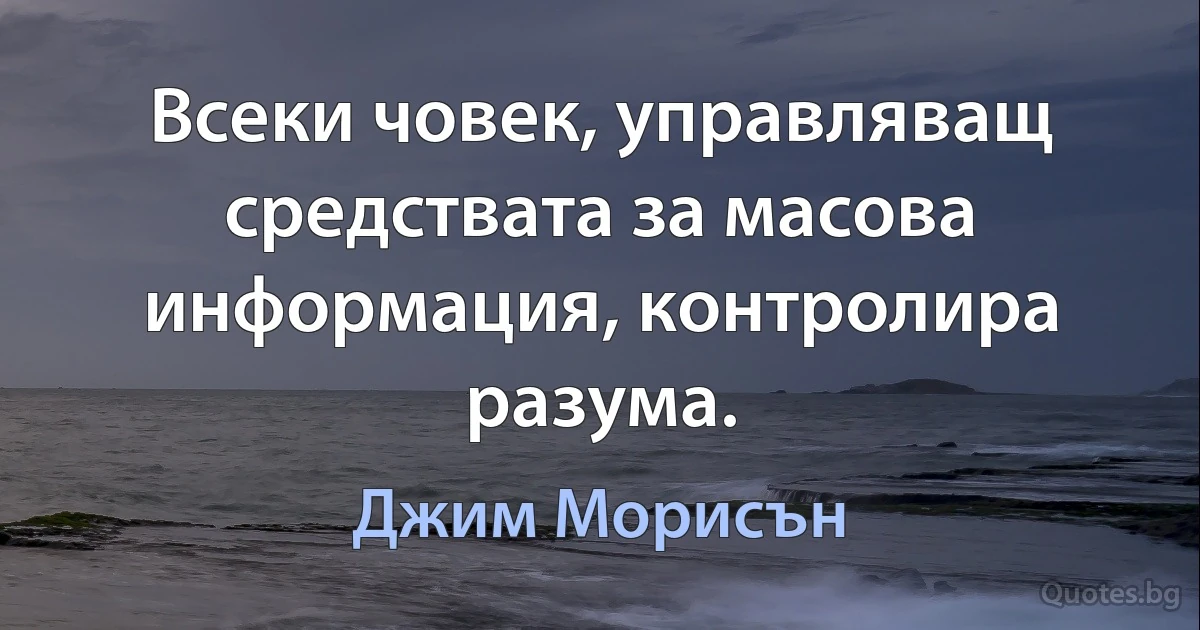 Всеки човек, управляващ средствата за масова информация, контролира разума. (Джим Морисън)