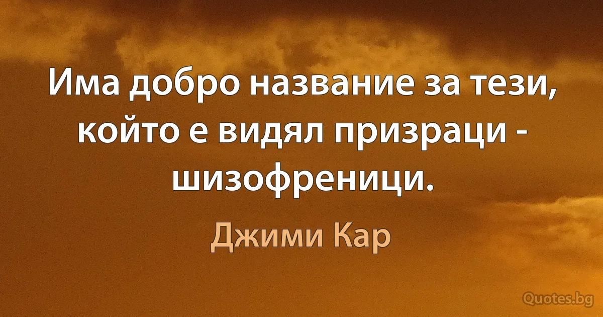 Има добро название за тези, който е видял призраци - шизофреници. (Джими Кар)