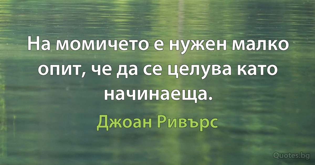 На момичето е нужен малко опит, че да се целува като начинаеща. (Джоан Ривърс)