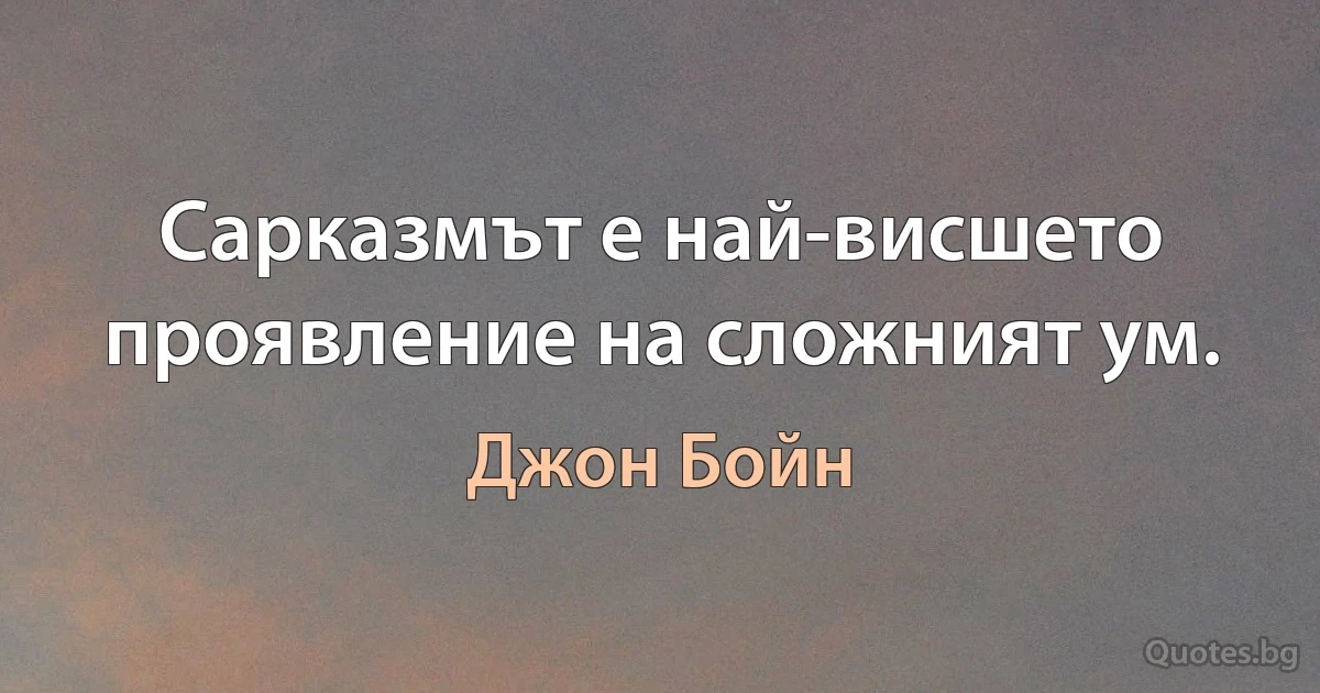 Сарказмът е най-висшето проявление на сложният ум. (Джон Бойн)