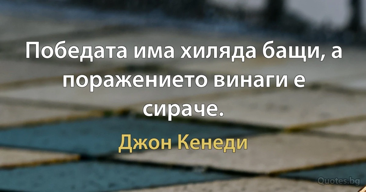 Победата има хиляда бащи, а поражението винаги е сираче. (Джон Кенеди)