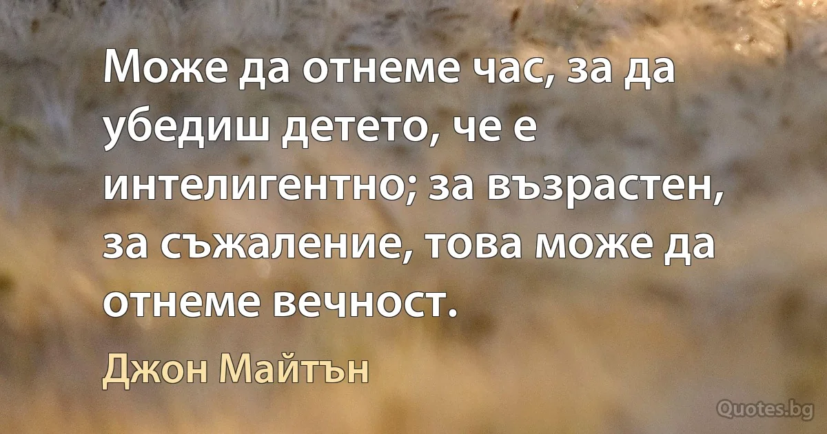 Може да отнеме час, за да убедиш детето, че е интелигентно; за възрастен, за съжаление, това може да отнеме вечност. (Джон Майтън)