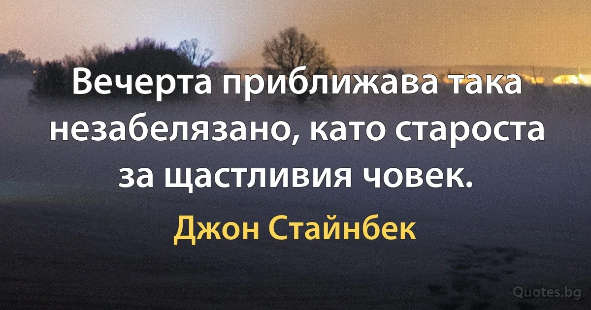 Вечерта приближава така незабелязано, като староста за щастливия човек. (Джон Стайнбек)