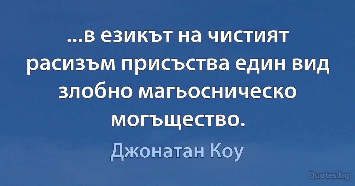 ...в езикът на чистият расизъм присъства един вид злобно магьосническо могъщество. (Джонатан Коу)