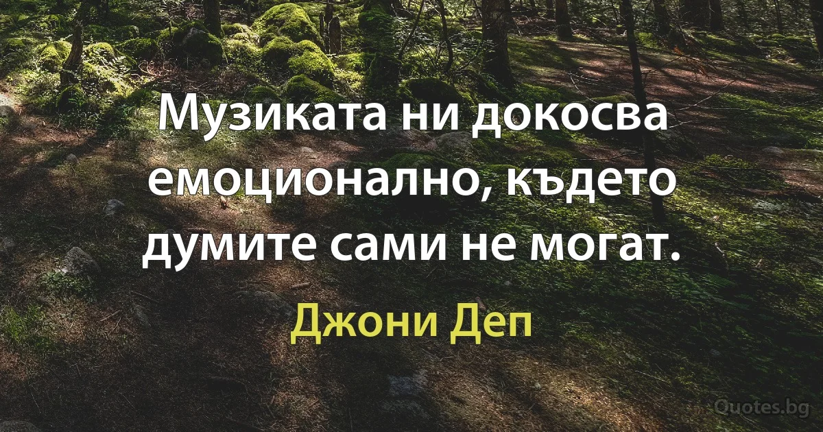 Музиката ни докосва емоционално, където думите сами не могат. (Джони Деп)