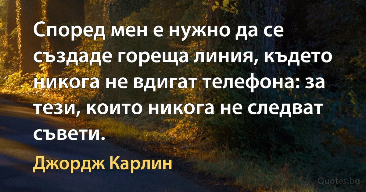 Според мен е нужно да се създаде гореща линия, където никога не вдигат телефона: за тези, които никога не следват съвети. (Джордж Карлин)