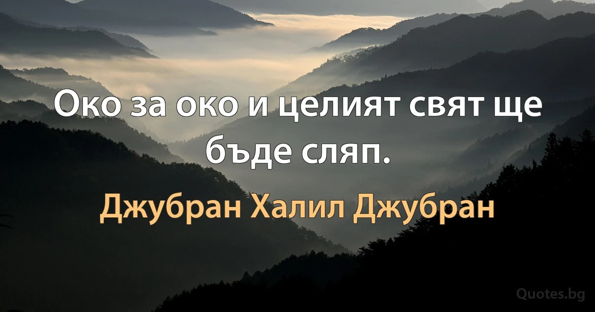 Око за око и целият свят ще бъде сляп. (Джубран Халил Джубран)