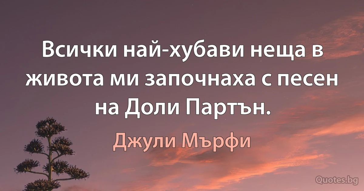 Всички най-хубави неща в живота ми започнаха с песен на Доли Партън. (Джули Мърфи)