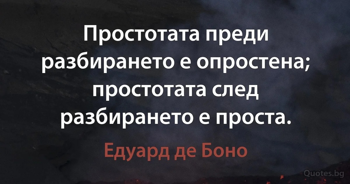 Простотата преди разбирането е опростена; простотата след разбирането е проста. (Едуард де Боно)