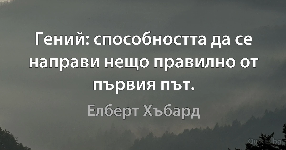 Гений: способността да се направи нещо правилно от първия път. (Елберт Хъбард)