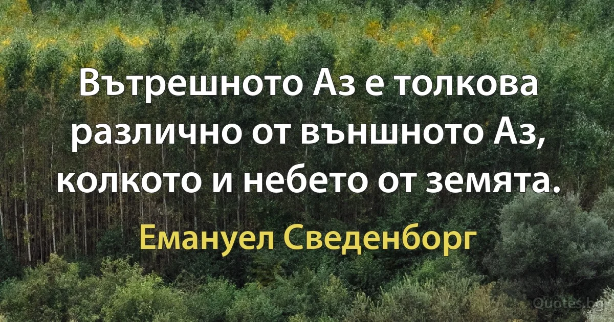 Вътрешното Аз е толкова различно от външното Аз, колкото и небето от земята. (Емануел Сведенборг)