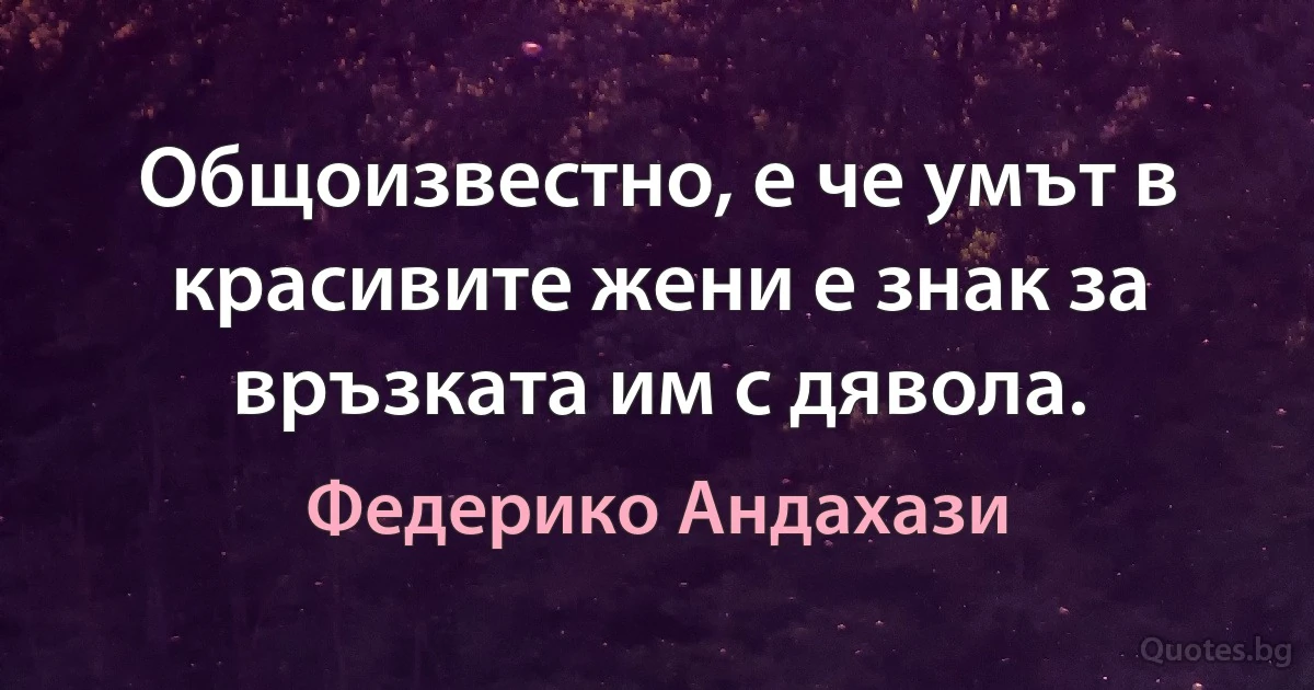 Общоизвестно, е че умът в красивите жени е знак за връзката им с дявола. (Федерико Андахази)