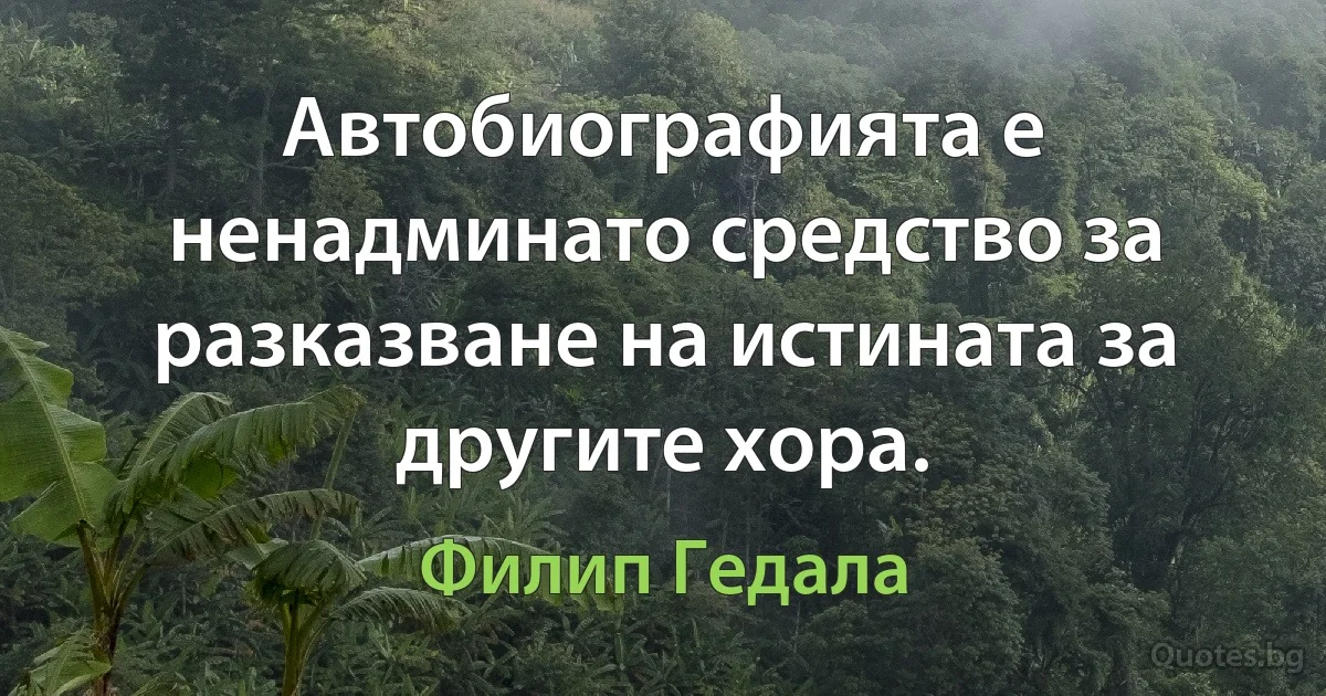 Автобиографията е ненадминато средство за разказване на истината за другите хора. (Филип Гедала)