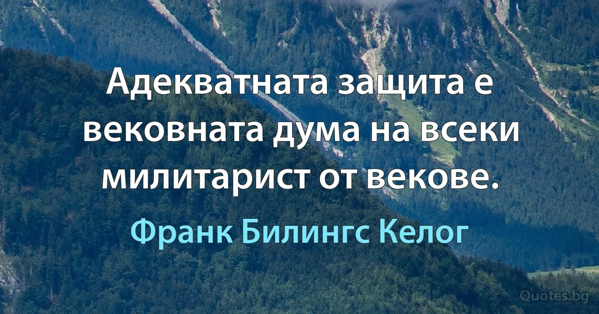 Адекватната защита е вековната дума на всеки милитарист от векове. (Франк Билингс Келог)