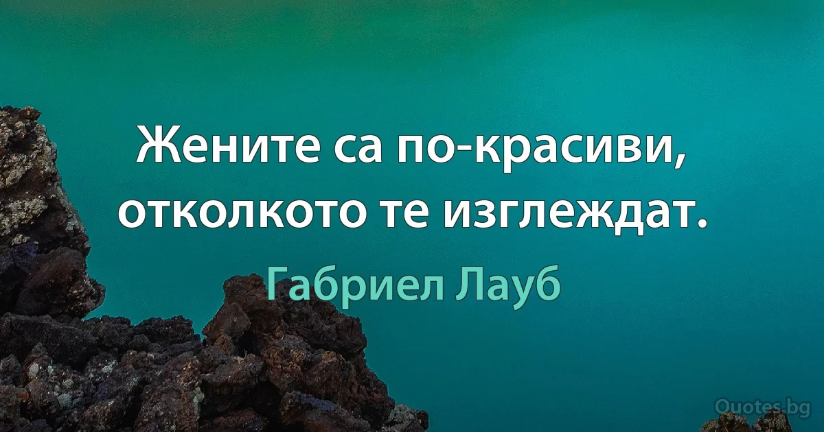 Жените са по-красиви, отколкото те изглеждат. (Габриел Лауб)