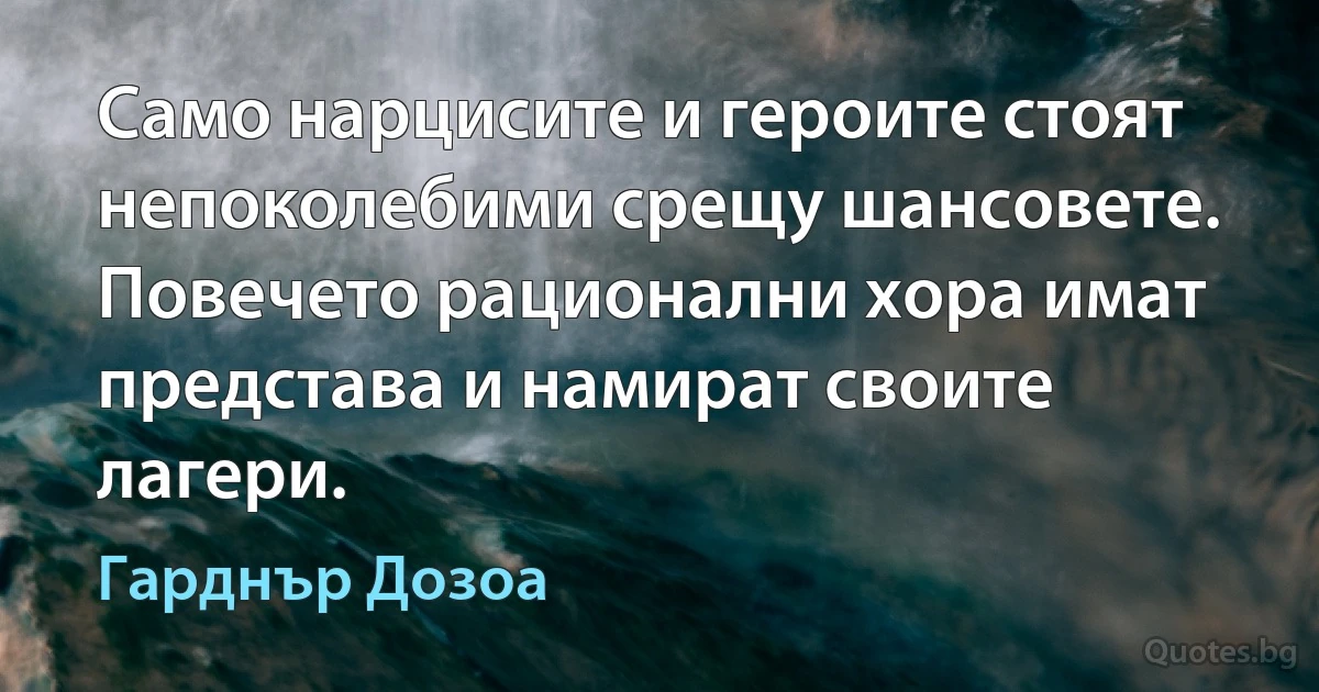 Само нарцисите и героите стоят непоколебими срещу шансовете. Повечето рационални хора имат представа и намират своите лагери. (Гарднър Дозоа)