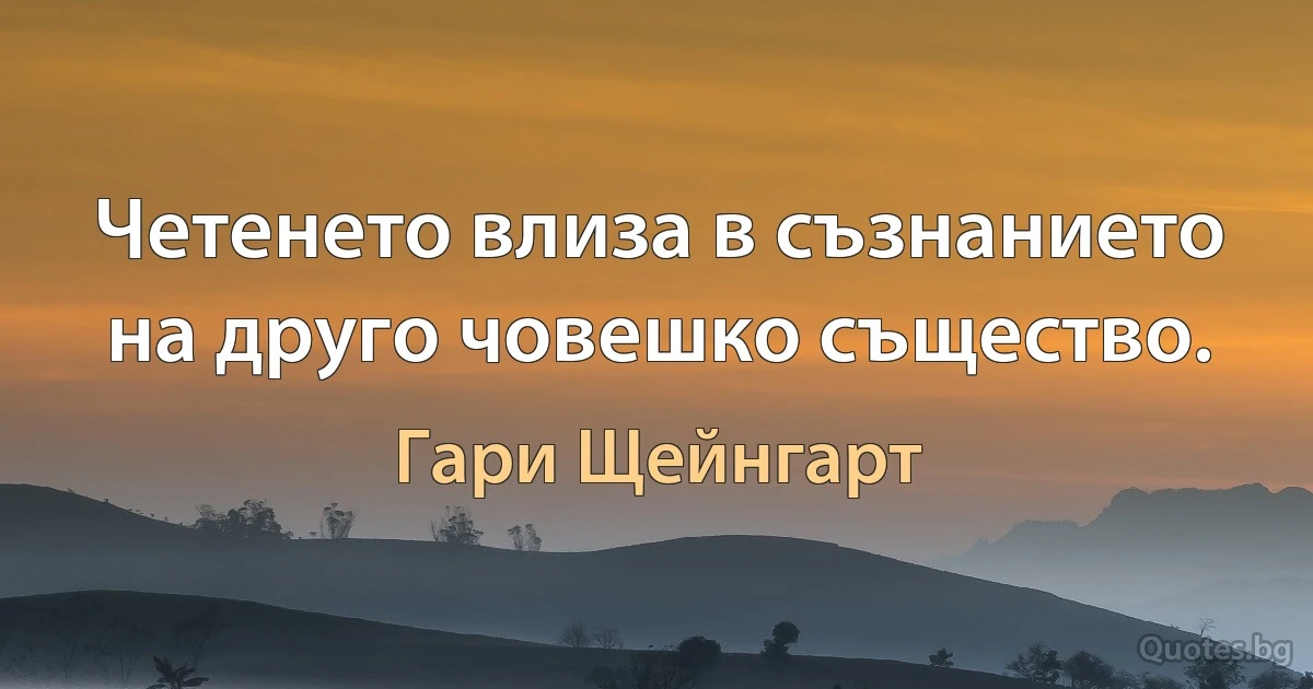 Четенето влиза в съзнанието на друго човешко същество. (Гари Щейнгарт)