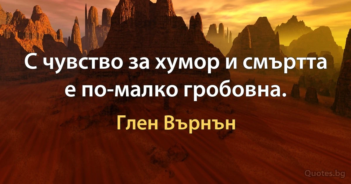 С чувство за хумор и смъртта е по-малко гробовна. (Глен Върнън)