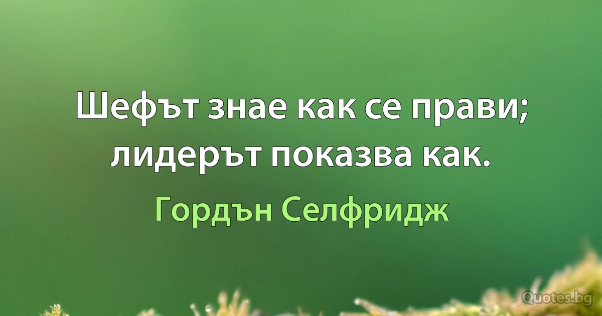 Шефът знае как се прави; лидерът показва как. (Гордън Селфридж)